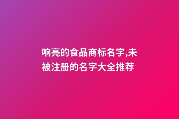 响亮的食品商标名字,未被注册的名字大全推荐-第1张-商标起名-玄机派