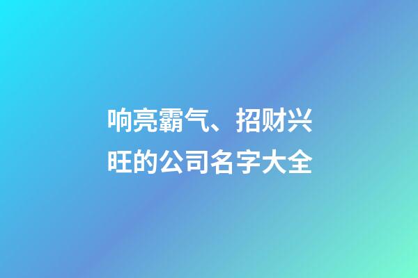 响亮霸气、招财兴旺的公司名字大全-第1张-公司起名-玄机派