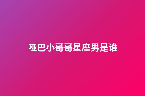 哑巴小哥哥星座男是谁-第1张-星座运势-玄机派