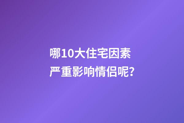哪10大住宅因素严重影响情侣呢？