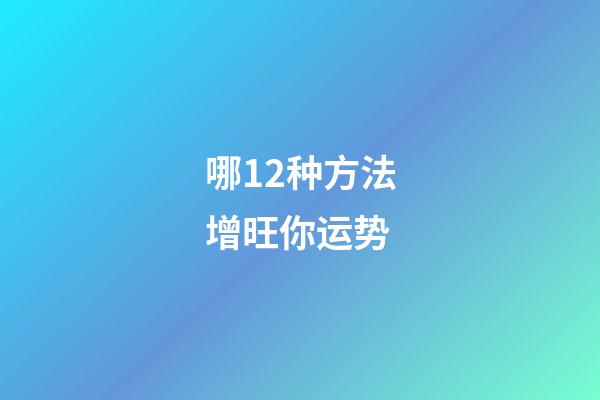 哪12种方法增旺你运势?