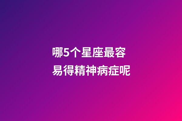 哪5个星座最容易得精神病症呢-第1张-星座运势-玄机派