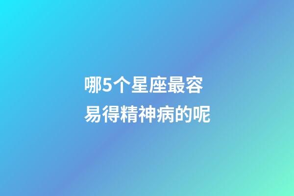 哪5个星座最容易得精神病的呢-第1张-星座运势-玄机派