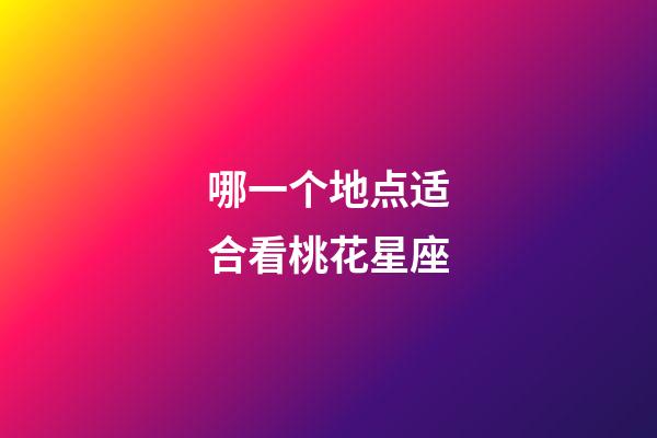 哪一个地点适合看桃花星座-第1张-星座运势-玄机派