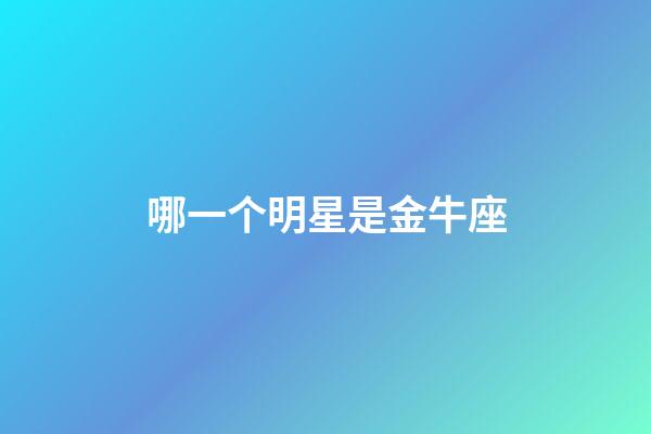 哪一个明星是金牛座-第1张-星座运势-玄机派