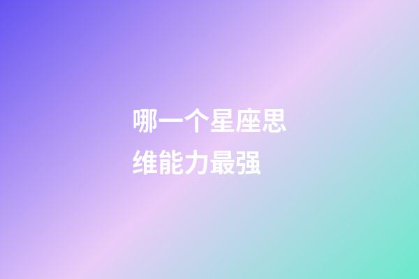 哪一个星座思维能力最强-第1张-星座运势-玄机派