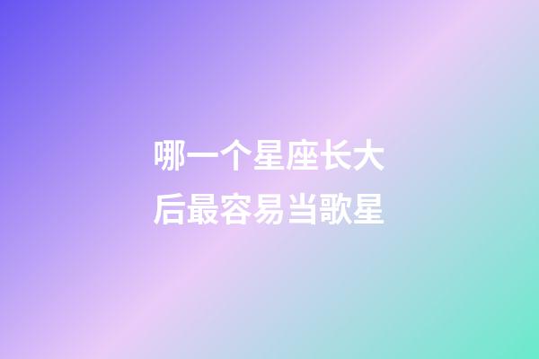 哪一个星座长大后最容易当歌星-第1张-星座运势-玄机派