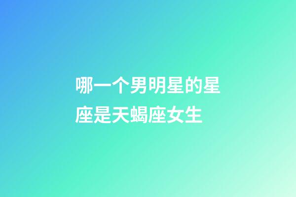 哪一个男明星的星座是天蝎座女生-第1张-星座运势-玄机派