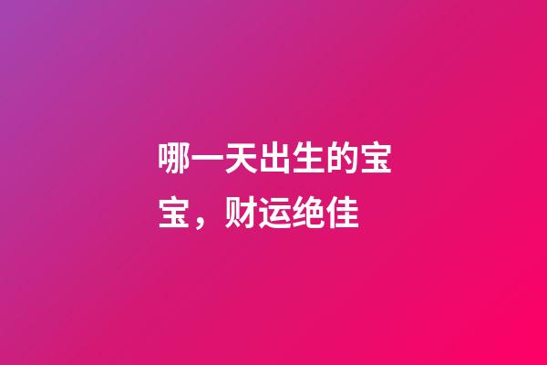哪一天出生的宝宝，财运绝佳