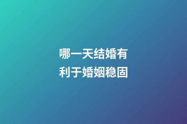 哪一天结婚有利于婚姻稳固