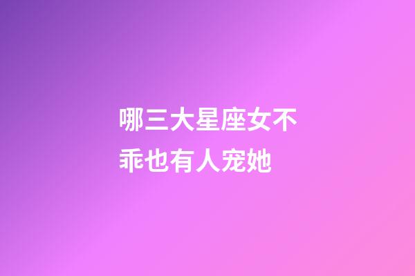 哪三大星座女不乖也有人宠她-第1张-星座运势-玄机派