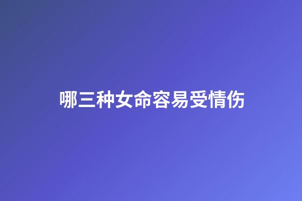 哪三种女命容易受情伤