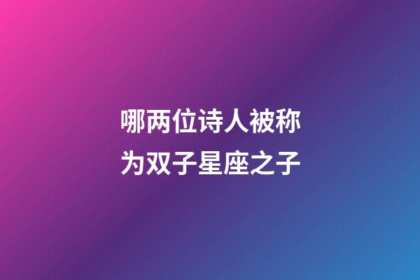哪两位诗人被称为双子星座之子-第1张-星座运势-玄机派