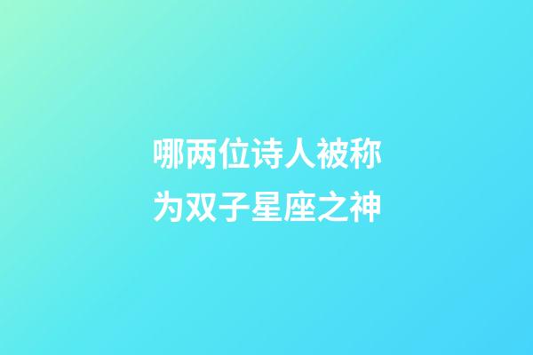 哪两位诗人被称为双子星座之神-第1张-星座运势-玄机派
