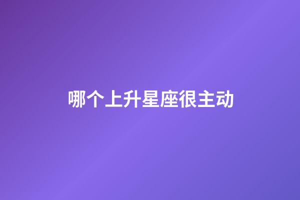 哪个上升星座很主动-第1张-星座运势-玄机派