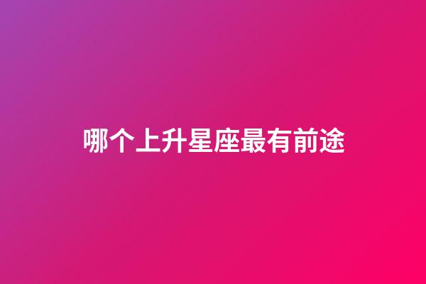 哪个上升星座最有前途-第1张-星座运势-玄机派