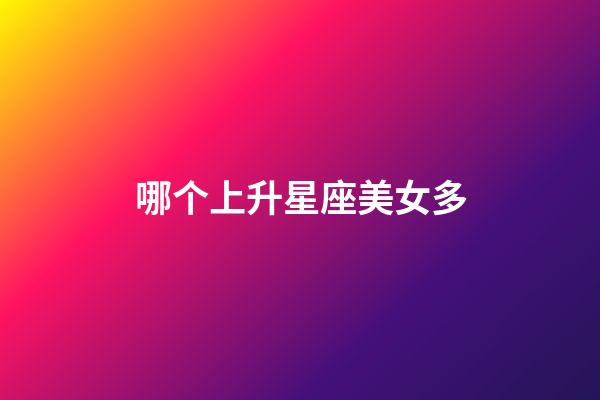 哪个上升星座美女多-第1张-星座运势-玄机派
