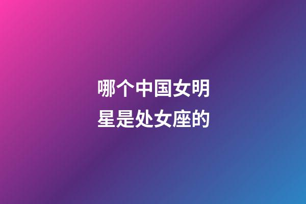 哪个中国女明星是处女座的-第1张-星座运势-玄机派