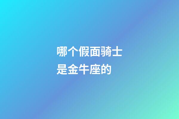 哪个假面骑士是金牛座的-第1张-星座运势-玄机派