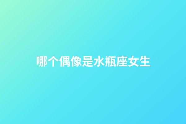 哪个偶像是水瓶座女生-第1张-星座运势-玄机派