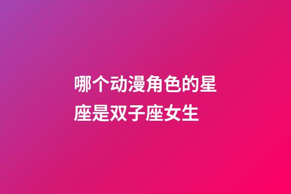 哪个动漫角色的星座是双子座女生-第1张-星座运势-玄机派