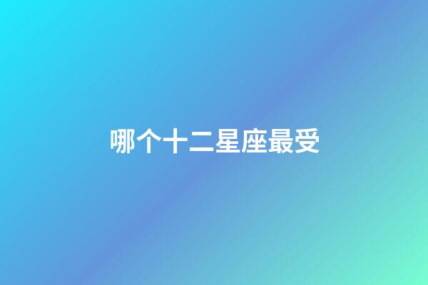 哪个十二星座最受-第1张-星座运势-玄机派