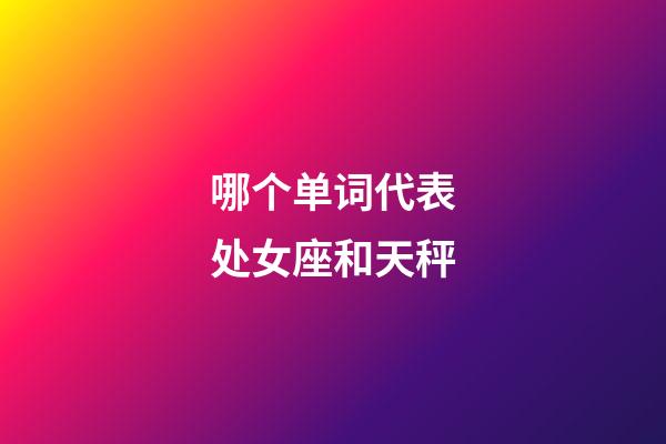 哪个单词代表处女座和天秤-第1张-星座运势-玄机派