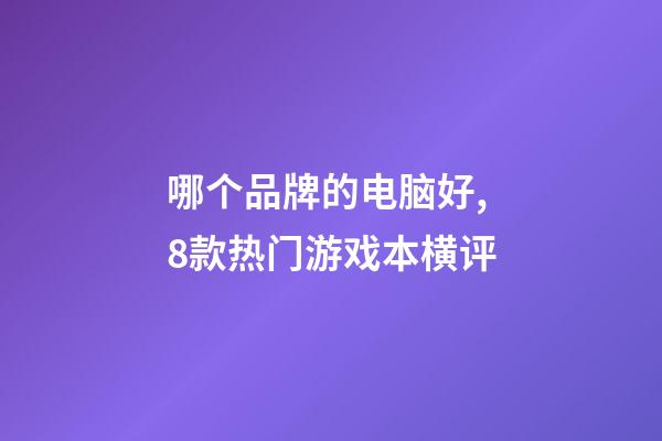 哪个品牌的电脑好,8款热门游戏本横评-第1张-观点-玄机派