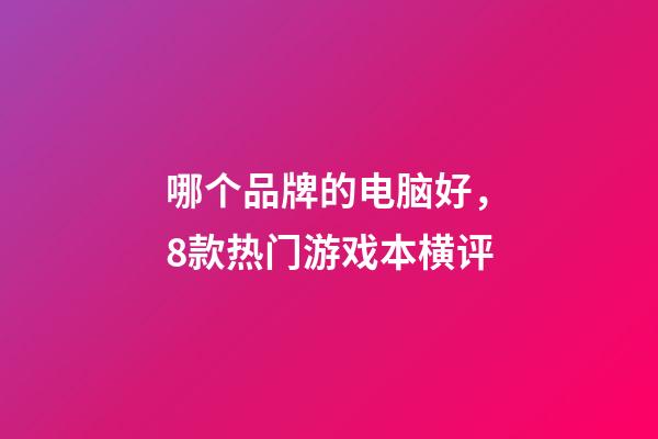 哪个品牌的电脑好，8款热门游戏本横评-第1张-观点-玄机派
