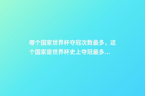 哪个国家世界杯夺冠次数最多，这个国家是世界杯史上夺冠最多的足球队-第1张-观点-玄机派