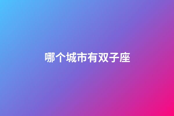 哪个城市有双子座-第1张-星座运势-玄机派