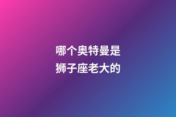 哪个奥特曼是狮子座老大的-第1张-星座运势-玄机派