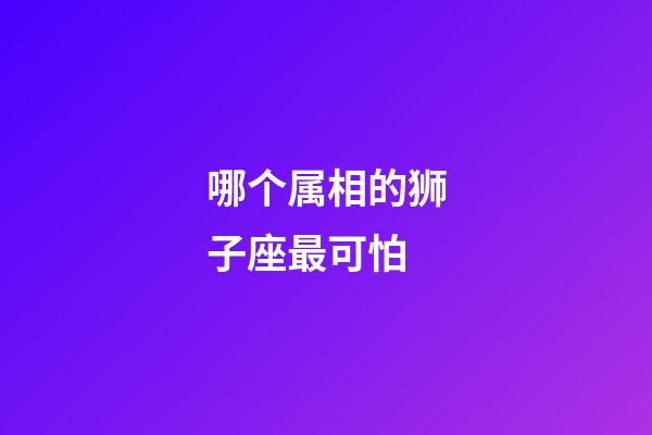 哪个属相的狮子座最可怕-第1张-星座运势-玄机派