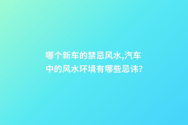 哪个新车的禁忌风水,汽车中的风水环境有哪些忌讳？