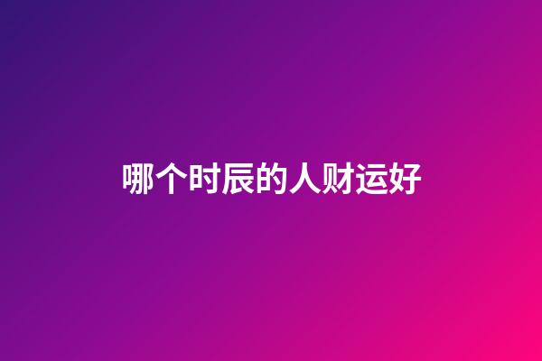 哪个时辰的人财运好