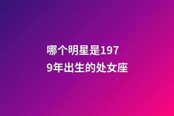 哪个明星是1979年出生的处女座-第1张-星座运势-玄机派