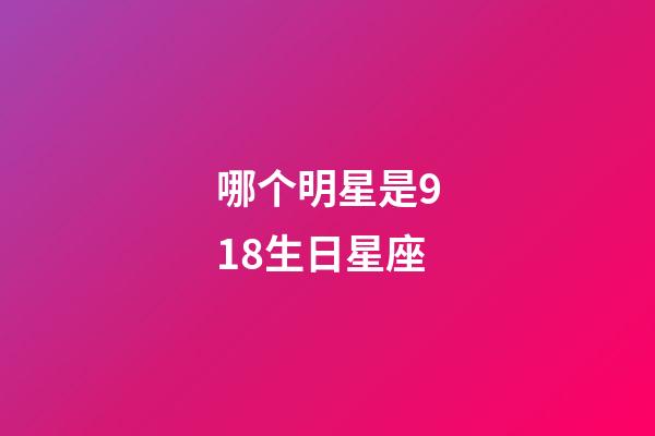 哪个明星是918生日星座-第1张-星座运势-玄机派