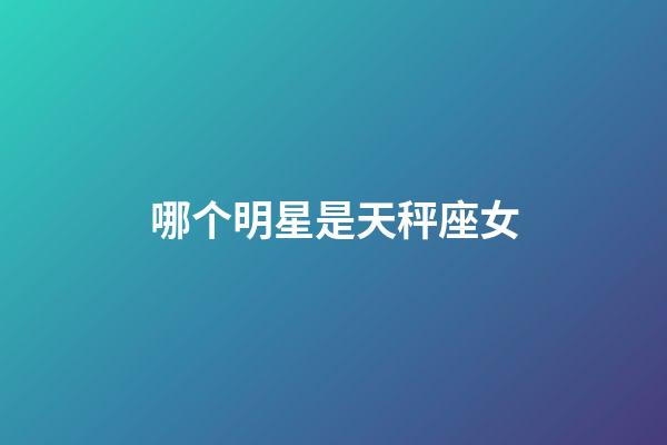 哪个明星是天秤座女