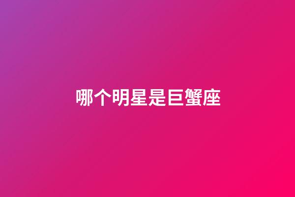 哪个明星是巨蟹座-第1张-星座运势-玄机派