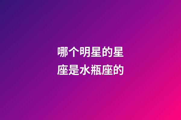 哪个明星的星座是水瓶座的-第1张-星座运势-玄机派