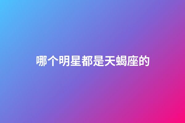 哪个明星都是天蝎座的-第1张-星座运势-玄机派