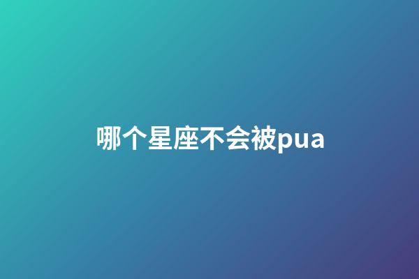 哪个星座不会被pua-第1张-星座运势-玄机派