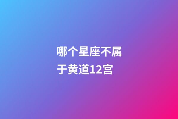 哪个星座不属于黄道12宫-第1张-星座运势-玄机派