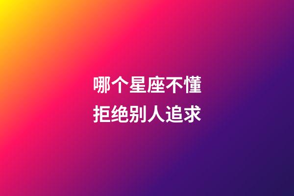 哪个星座不懂拒绝别人追求-第1张-星座运势-玄机派