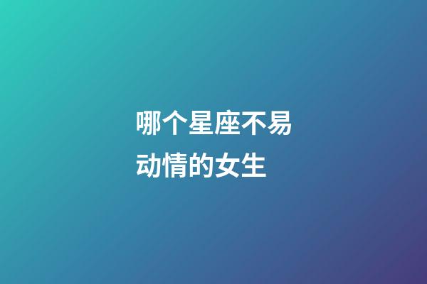 哪个星座不易动情的女生-第1张-星座运势-玄机派