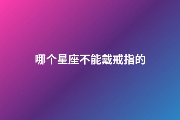 哪个星座不能戴戒指的-第1张-星座运势-玄机派