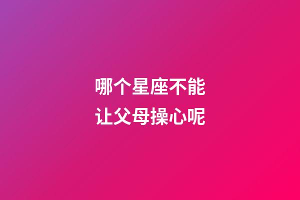 哪个星座不能让父母操心呢-第1张-星座运势-玄机派