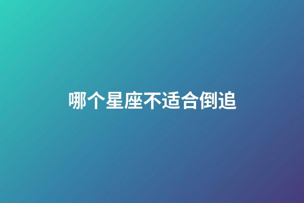 哪个星座不适合倒追-第1张-星座运势-玄机派