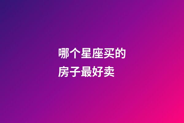 哪个星座买的房子最好卖-第1张-星座运势-玄机派