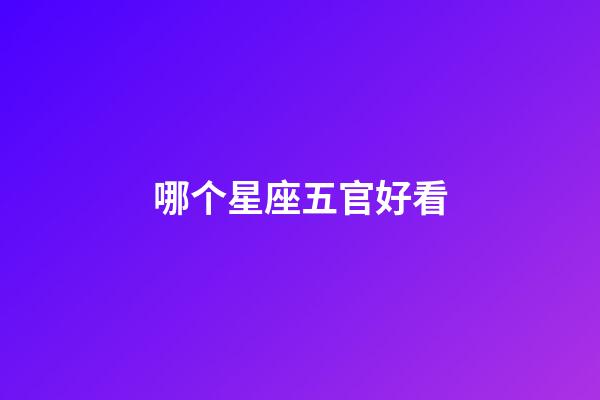 哪个星座五官好看-第1张-星座运势-玄机派